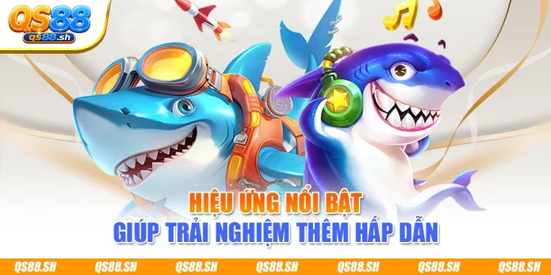 Hiệu ứng nổi bật giúp trải nghiệm thêm hấp dẫn