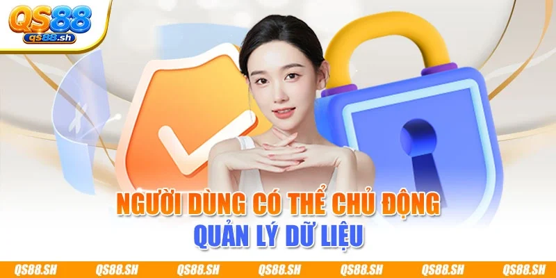 Người dùng có thể chủ động quản lý dữ liệu