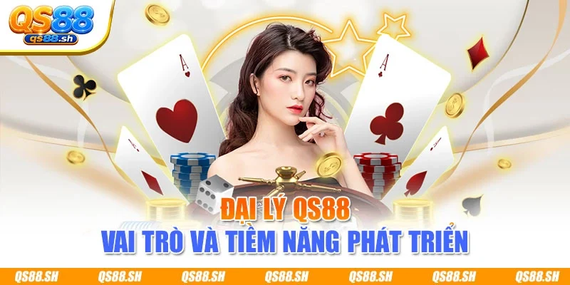 Đại lý QS88 vai trò và tiềm năng phát triển