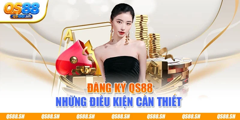 Đăng ký QS88 những điều kiện cần thiết