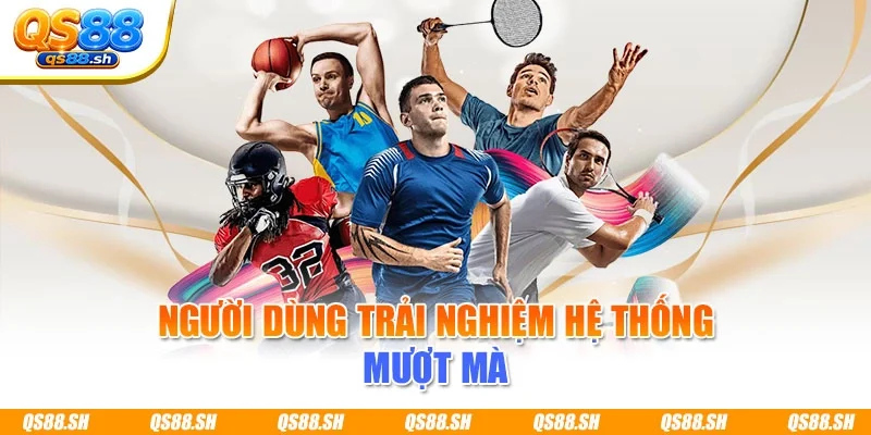 Người dùng trải nghiệm hệ thống mượt mà